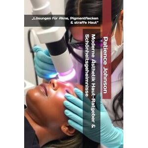 Johnson, Patience Moderne Ästhetik Haut-Ratgeber & Schönheitsgeheimnisse: „Lösungen für Akne, Pigmentflecken & straffe Haut“ Johnson, Patience Moderne Ästhetik Haut-Ratgeber & Schönheitsgeheimnisse: „Lösungen für Akne, Pigmentflecken & straffe Haut“