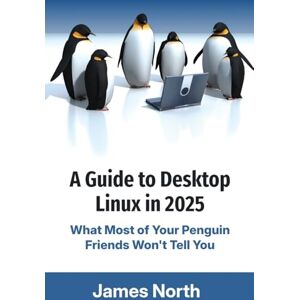 North, James A Guide to Desktop Linux in 2025 North, James A Guide to Desktop Linux in 2025
