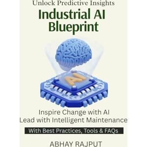 RAJPUT, ABHAY Industrial AI Blueprint: Maintain Smarter, Not Harder Predictive Models in Action Condition Monitoring With AI Save Costs with Data Reliability Reimagined Unleash AI Predictive Power RAJPUT, ABHAY Industrial AI Blueprint: Maintain Smarter, Not Harder Predictive Models in Action Condition Monitoring With AI Save Costs with Data Reliability Reimagined Unleash AI Predictive Power