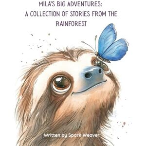 Weaver, Spark Mila’s Big Adventures: A Collection of Stories from the Rainforest: Where Curiosity and Nature Meet Weaver, Spark Mila’s Big Adventures: A Collection of Stories from the Rainforest: Where Curiosity and Nature Meet