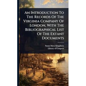 Kingsbury, Susan Myra An Introduction To The Records Of The Virginia Company Of London, With The Bibliographical List Of The Extant Documents Kingsbury, Susan Myra An Introduction To The Records Of The Virginia Company Of London, With The Bibliographical List Of The Extant Documents