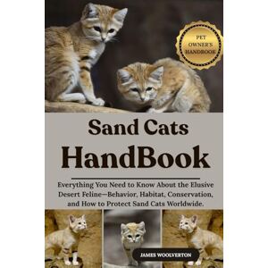 WOOLVERTON, JAMES SAND CATS HANDBOOK: Everything You Need to Know About the Elusive Desert Feline—Behavior, Habitat, Conservation, and How to Protect Sand Cats Worldwide. WOOLVERTON, JAMES SAND CATS HANDBOOK: Everything You Need to Know About the Elusive Desert Feline—Behavior, Habitat, Conservation, and How to Protect Sand Cats Worldwide.