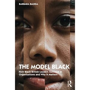 Banda, Barbara The Model Black: How Black British Leaders Succeed in Organisations and Why It Matters Banda, Barbara The Model Black: How Black British Leaders Succeed in Organisations and Why It Matters