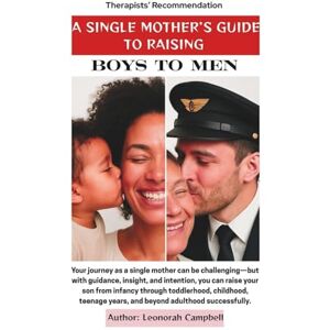Campbell, Leonorah A Single Mother's Guide To Raising Boys To Men: “From Boys to Men: A Single Mother’s Guide to Raising Emotionally Intelligent, Resilient, and ... 2 (The Psychology of Parenting Series) Campbell, Leonorah A Single Mother's Guide To Raising Boys To Men: “From Boys to Men: A Single Mother’s Guide to Raising Emotionally Intelligent, Resilient, and ... 2 (The Psychology of Parenting Series)
