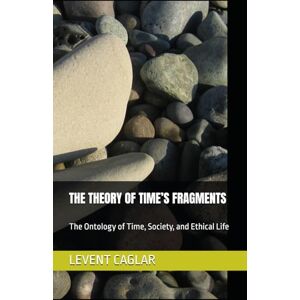 CAGLAR, MR LEVENT THE THEORY OF TIME’S FRAGMENTS: The Ontology of Time, Society, and Ethical Life (Time of Nations) CAGLAR, MR LEVENT THE THEORY OF TIME’S FRAGMENTS: The Ontology of Time, Society, and Ethical Life (Time of Nations)