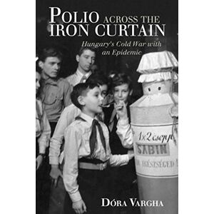 Vargha, Dóra Polio Across the Iron Curtain: Hungary's Cold War with an Epidemic (Global Health Histories) Vargha, Dóra Polio Across the Iron Curtain: Hungary's Cold War with an Epidemic (Global Health Histories)