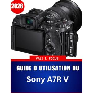 Focus, Vale T. Guide d'utilisation du Sony A7R V: Le manuel complet étape par étape avec des conseils et astuces d'experts pour les débutants, les seniors et Créateurs avancés Focus, Vale T. Guide d'utilisation du Sony A7R V: Le manuel complet étape par étape avec des conseils et astuces d'experts pour les débutants, les seniors et Créateurs avancés