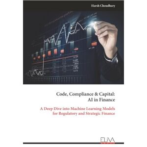 Choudhary, Harsh Code, Compliance & Capital: AI in Finance: A Deep Dive into Machine Learning Models for Regulatory and Strategic Finance Choudhary, Harsh Code, Compliance & Capital: AI in Finance: A Deep Dive into Machine Learning Models for Regulatory and Strategic Finance