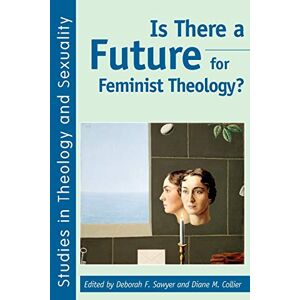 Is There a Future for Feminist Theology?: No. 4 (Studies in Theology & Sexuality) Is There a Future for Feminist Theology?: No. 4 (Studies in Theology & Sexuality)