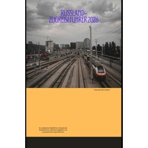 Robert, Theodore W. Russland-Zugreiseführer 2026: Ein praktischer Reiseführer zu Russlands Eisenbahnnetz, Sehenswürdigkeiten und unvergesslichen Zugerlebnissen (Train Travel Guide) Robert, Theodore W. Russland-Zugreiseführer 2026: Ein praktischer Reiseführer zu Russlands Eisenbahnnetz, Sehenswürdigkeiten und unvergesslichen Zugerlebnissen (Train Travel Guide)