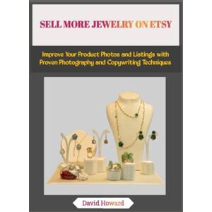 Howard, David SELL MORE JEWELRY ON ETSY: Improve Your Product Photos and Listings with Proven Photography and Copywriting Techniques Howard, David SELL MORE JEWELRY ON ETSY: Improve Your Product Photos and Listings with Proven Photography and Copywriting Techniques