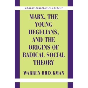 Warren Breckman Marx, the Young Hegelians, and the Origins of Radical Social Theory: Dethroning the Self (Modern European Philosophy) Warren Breckman Marx, the Young Hegelians, and the Origins of Radical Social Theory: Dethroning the Self (Modern European Philosophy)