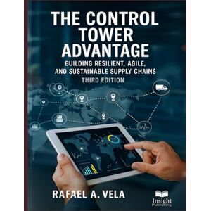 Vela, Rafael A. The Control Tower Advantage: Building Resilient, Agile, and Sustainable Supply Chains (Digital Supply Chain Transformation Series) Vela, Rafael A. The Control Tower Advantage: Building Resilient, Agile, and Sustainable Supply Chains (Digital Supply Chain Transformation Series)