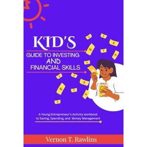 T. Rawlins, Veron Kids’ Guide to Investing and Financial Skills: A Young Entrepreneur’s Activity Workbook to Saving, Spending, and Money Management T. Rawlins, Veron Kids’ Guide to Investing and Financial Skills: A Young Entrepreneur’s Activity Workbook to Saving, Spending, and Money Management