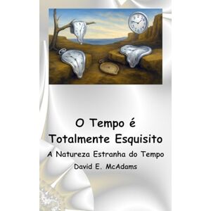 McAdams, David E. O Tempo é Totalmente Esquisito: A Natureza Estranha do Tempo McAdams, David E. O Tempo é Totalmente Esquisito: A Natureza Estranha do Tempo