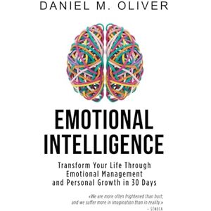 Oliver, Daniel M. Emotional Intelligence: How to Transform Your Life Through Emotional Management and Personal Growth in 30 Day Oliver, Daniel M. Emotional Intelligence: How to Transform Your Life Through Emotional Management and Personal Growth in 30 Day
