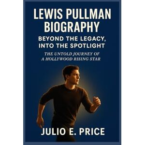 PRICE, JULIO E. LEWIS PULLMAN BIOGRAPHY BEYOND THE LEGACY, INTO THE SPOTLIGHT: THE UNTOLD JOURNEY OF A HOLLYWOOD RISING STAR PRICE, JULIO E. LEWIS PULLMAN BIOGRAPHY BEYOND THE LEGACY, INTO THE SPOTLIGHT: THE UNTOLD JOURNEY OF A HOLLYWOOD RISING STAR