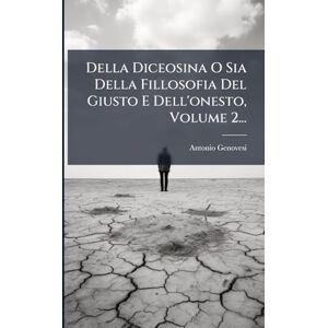 Genovesi, Antonio Della Diceosina O Sia Della Fillosofia Del Giusto E Dell'onesto, Volume 2... Genovesi, Antonio Della Diceosina O Sia Della Fillosofia Del Giusto E Dell'onesto, Volume 2...