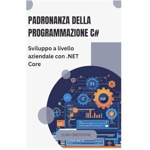 Greystone, Elian Padronanza della programmazione C#: Sviluppo a livello aziendale con .NET Core Greystone, Elian Padronanza della programmazione C#: Sviluppo a livello aziendale con .NET Core