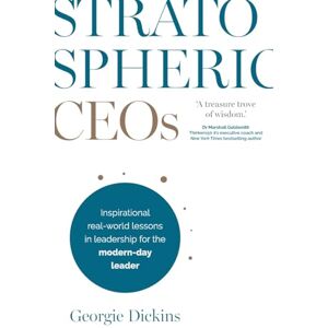 Dickins, Georgie Stratospheric CEOs: Inspirational real-world lessons in leadership for the modern-day leader Dickins, Georgie Stratospheric CEOs: Inspirational real-world lessons in leadership for the modern-day leader