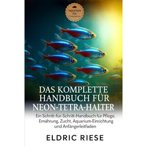 RIESE, ELDRIC DAS KOMPLETTE HANDBUCH FÜR NEON-TETRA-HALTER: Ein Schritt-für-Schritt-Handbuch für Pflege, Ernährung, Zucht, Aquarium- Einrichtung und Anfängerleitfaden RIESE, ELDRIC DAS KOMPLETTE HANDBUCH FÜR NEON-TETRA-HALTER: Ein Schritt-für-Schritt-Handbuch für Pflege, Ernährung, Zucht, Aquarium- Einrichtung und Anfängerleitfaden