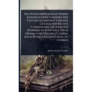 Gassner, Johann Joseph Des WohlehrwÃ1/4rdigen Herrn Johann Joseph Gaßners Der Gottesgelehrtheit Und Des Geistlichen Rechts Candidaten, Seeleifrigen Pfarrers In Klösterle, ... Zu Leben, Auch Ruhig Und Gottselig Zu Sterben Gassner, Johann Joseph Des WohlehrwÃ1/4rdigen Herrn Johann Joseph Gaßners Der Gottesgelehrtheit Und Des Geistlichen Rechts Candidaten, Seeleifrigen Pfarrers In Klösterle, ... Zu Leben, Auch Ruhig Und Gottselig Zu Sterben