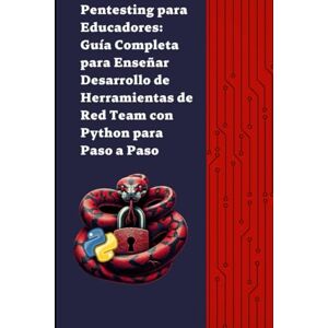 S, Diego Pentesting para Educadores: Guía Completa para Enseñar Desarrollo de Herramientas de Ciberseguridad Red Team con Python Paso a Paso S, Diego Pentesting para Educadores: Guía Completa para Enseñar Desarrollo de Herramientas de Ciberseguridad Red Team con Python Paso a Paso