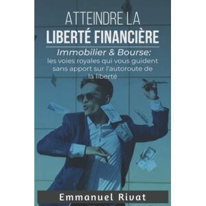 Rivat, Emmanuel Atteindre la liberté financière: l’immobilier et la bourse : les voies royales qui vous guident sans apport sur l’autoroute de la Liberté Rivat, Emmanuel Atteindre la liberté financière: l’immobilier et la bourse : les voies royales qui vous guident sans apport sur l’autoroute de la Liberté