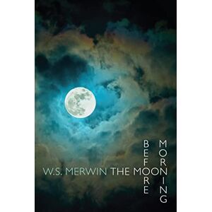 W. S. Merwin The Moon Before Morning W. S. Merwin The Moon Before Morning