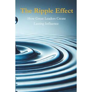 Fisher, Mr Matt The Ripple Effect: How Great Leaders Create Lasting Influence Fisher, Mr Matt The Ripple Effect: How Great Leaders Create Lasting Influence