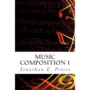 Peters, Jonathan E. Music Composition 1: Learn how to compose well-written rhythms and melodies: Volume 1 Peters, Jonathan E. Music Composition 1: Learn how to compose well-written rhythms and melodies: Volume 1