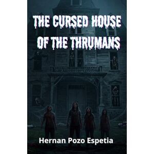 Pozo Espetia, Hernan Walter THE CURSED HOUSE OF THE THRUMANS The Origin of Evil Pozo Espetia, Hernan Walter THE CURSED HOUSE OF THE THRUMANS The Origin of Evil