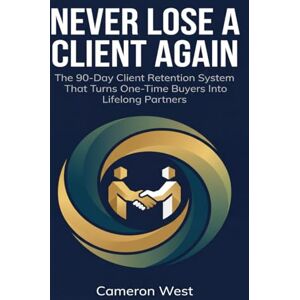 West, Cameron Never Lose a Client Again: The 90-Day Client Retention System That Turns One-Time Buyers Into Lifelong Partners (The Solo Consultant Success Series) West, Cameron Never Lose a Client Again: The 90-Day Client Retention System That Turns One-Time Buyers Into Lifelong Partners (The Solo Consultant Success Series)