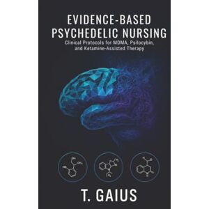 Gaius, T Evidence-Based Psychedelic Nursing: Clinical Protocols for MDMA, Psilocybin, and Ketamine-Assisted Therapy Gaius, T Evidence-Based Psychedelic Nursing: Clinical Protocols for MDMA, Psilocybin, and Ketamine-Assisted Therapy