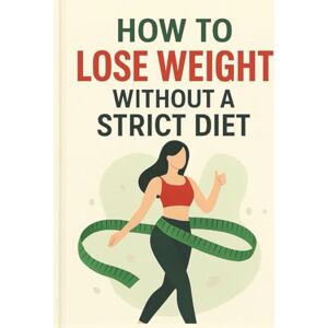 Danovan, George How to Lose Weight Without a Strict Diet: Simple Habits Mindful Eating Natural Fat-Burning Strategies & Sustainable Weight Loss for Beginners (Healthy Lifestyle Guide) Danovan, George How to Lose Weight Without a Strict Diet: Simple Habits Mindful Eating Natural Fat-Burning Strategies & Sustainable Weight Loss for Beginners (Healthy Lifestyle Guide)