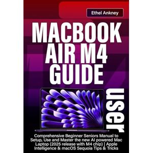 Ankney, Ethel MACBOOK AIR M4 USER GUIDE: Comprehensive Beginner Seniors Manual to Setup, Use and Master the new AI powered Mac Laptop (2025 release with M4 chip) Apple Intelligence & macOS Sequoia Tips & Tricks Ankney, Ethel MACBOOK AIR M4 USER GUIDE: Comprehensive Beginner Seniors Manual to Setup, Use and Master the new AI powered Mac Laptop (2025 release with M4 chip) Apple Intelligence & macOS Sequoia Tips & Tricks