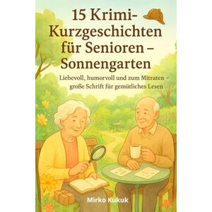 Kukuk, Mirko 15 Krimi-Kurzgeschichten für Senioren – Sonnengarten: Liebevoll, humorvoll und zum Mitraten – große Schrift für gemütliches Lesen (SeniorenEcke: Kurzgeschichten mit großer Schrift) Kukuk, Mirko 15 Krimi-Kurzgeschichten für Senioren – Sonnengarten: Liebevoll, humorvoll und zum Mitraten – große Schrift für gemütliches Lesen (SeniorenEcke: Kurzgeschichten mit großer Schrift)