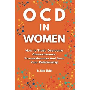 Slater, Dr. Gina OCD In Women: How to Trust, Overcome Obsessiveness, Possessiveness And Save Your Relationship (Emotions, Mindfulness, Psychology, Relationship, and Counseling) Slater, Dr. Gina OCD In Women: How to Trust, Overcome Obsessiveness, Possessiveness And Save Your Relationship (Emotions, Mindfulness, Psychology, Relationship, and Counseling)