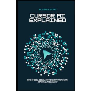 McKay, Joseph Cursor AI Explained: How to code, debug, and automate faster with Artificial intelligence McKay, Joseph Cursor AI Explained: How to code, debug, and automate faster with Artificial intelligence