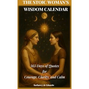 de Eduardo, Barbara J. The Stoic Woman's Wisdom Calendar: 365 Days of Quotes for Courage, Clarity, and Calm de Eduardo, Barbara J. The Stoic Woman's Wisdom Calendar: 365 Days of Quotes for Courage, Clarity, and Calm