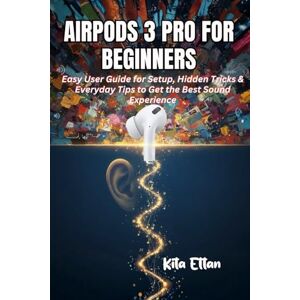 Ettan, Kita AirPods 3 Pro for Beginners: Easy User Guide for Setup, Hidden Tricks & Everyday Tips to Get the Best Sound Experience Ettan, Kita AirPods 3 Pro for Beginners: Easy User Guide for Setup, Hidden Tricks & Everyday Tips to Get the Best Sound Experience