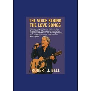 Bell, Mr Robert J The Voice Behind the Love Songs: A Fun and Insightful Look at the Movie That Reveals Michael Bolton’s Journey from Serious Songwriter to Self-Aware ... the Surprisingly Funny Side of a Music Legend Bell, Mr Robert J The Voice Behind the Love Songs: A Fun and Insightful Look at the Movie That Reveals Michael Bolton’s Journey from Serious Songwriter to Self-Aware ... the Surprisingly Funny Side of a Music Legend