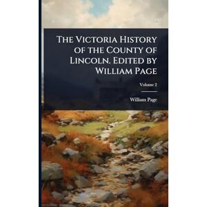 Page, William The Victoria History of the County of Lincoln. Edited by William Page Page, William The Victoria History of the County of Lincoln. Edited by William Page