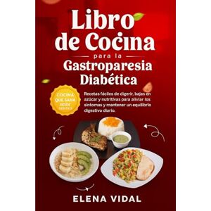 VIDAL, ELENA Libro de Cocina para la Gastroparesia Diabética: Recetas fáciles de digerir, bajas en azúcar y nutritivas para aliviar los síntomas y mantener un equilibrio digestivo diario VIDAL, ELENA Libro de Cocina para la Gastroparesia Diabética: Recetas fáciles de digerir, bajas en azúcar y nutritivas para aliviar los síntomas y mantener un equilibrio digestivo diario