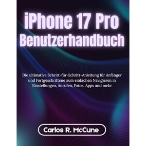 McCune, Carlos R. iPhone 17 Pro Max Benutzerhandbuch: Die ultimative Schritt-für-Schritt-Anleitung für Anfänger und Fortgeschrittene zum einfachen Navigieren in Einstellungen, Anrufen, Fotos, Apps und mehr McCune, Carlos R. iPhone 17 Pro Max Benutzerhandbuch: Die ultimative Schritt-für-Schritt-Anleitung für Anfänger und Fortgeschrittene zum einfachen Navigieren in Einstellungen, Anrufen, Fotos, Apps und mehr