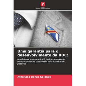 Banza Kalongo, Athanase Uma garantia para o desenvolvimento da RDC:: uma liderança e uma estratégia de exploração dos recursos materiais baseada em valores imateriais positivos Banza Kalongo, Athanase Uma garantia para o desenvolvimento da RDC:: uma liderança e uma estratégia de exploração dos recursos materiais baseada em valores imateriais positivos