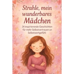 Herzenskind, Mira Strahle, mein wunderbares Mädchen Adventskalender: 24 stärkende Geschichten für mehr Selbstvertrauen, Mut und inneres Leuchten Herzenskind, Mira Strahle, mein wunderbares Mädchen Adventskalender: 24 stärkende Geschichten für mehr Selbstvertrauen, Mut und inneres Leuchten