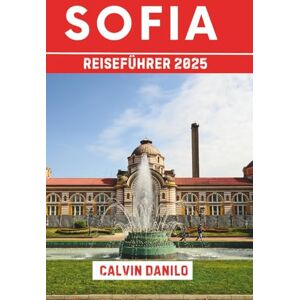 Danilo, Calvin Sofia Reiseführer 2025: Ihr unverzichtbares Handbuch zu Top-Attraktionen, lokalen Restaurants, urbanen Abenteuern und Insider-Tipps Danilo, Calvin Sofia Reiseführer 2025: Ihr unverzichtbares Handbuch zu Top-Attraktionen, lokalen Restaurants, urbanen Abenteuern und Insider-Tipps