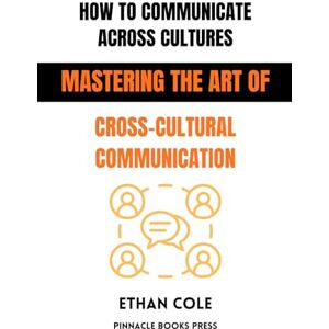 Cole, Ethan How To Communicate Across Cultures: Mastering the Art of Cross-Cultural Communication Cole, Ethan How To Communicate Across Cultures: Mastering the Art of Cross-Cultural Communication