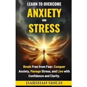 Singh, Darshan Learn to Overcome Anxiety & Stress: Break Free from Fear: Conquer Anxiety, Manage Stress, and Live with Confidence and Clarity (The Mind Learning Series) Singh, Darshan Learn to Overcome Anxiety & Stress: Break Free from Fear: Conquer Anxiety, Manage Stress, and Live with Confidence and Clarity (The Mind Learning Series)